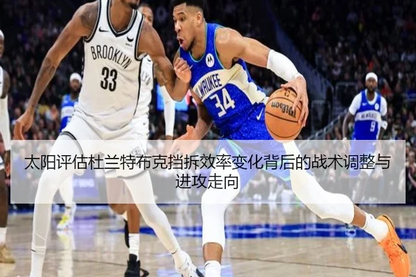太阳评估杜兰特布克挡拆效率变化背后的战术调整与进攻走向
