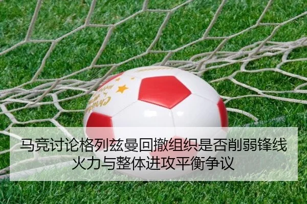 马竞讨论格列兹曼回撤组织是否削弱锋线火力与整体进攻平衡争议 - kaiyun