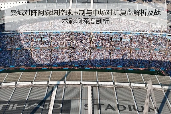 曼城对阵阿森纳控球压制与中场对抗复盘解析及战术影响深度剖析