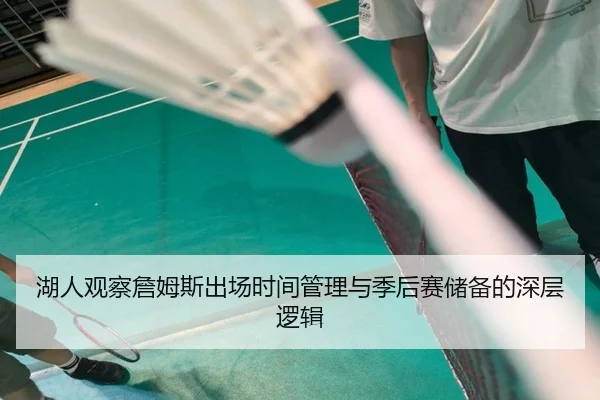 湖人观察詹姆斯出场时间管理与季后赛储备的深层逻辑 | kaiyun