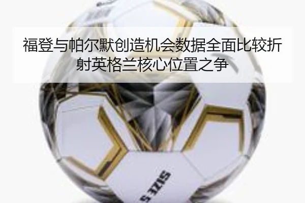 福登与帕尔默创造机会数据全面比较折射英格兰核心位置之争 | kaiyun