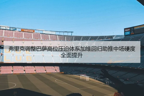 弗里克调整巴萨高位压迫体系加维回归助推中场硬度全面提升 | kaiyun