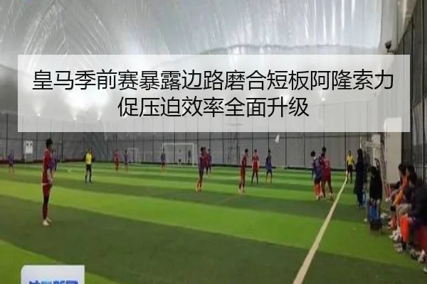 皇马季前赛暴露边路磨合短板阿隆索力促压迫效率全面升级 | kaiyun